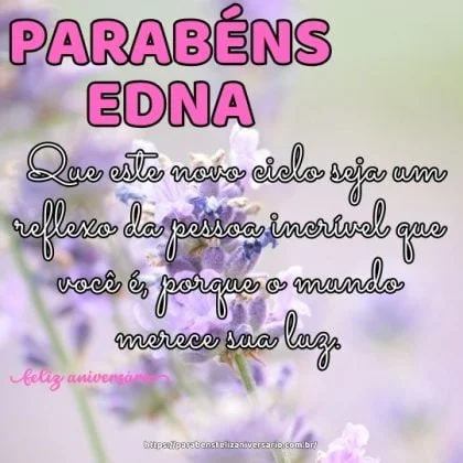 Feliz aniversário Edna! Que este novo ciclo seja um reflexo da pessoa incrível que você é