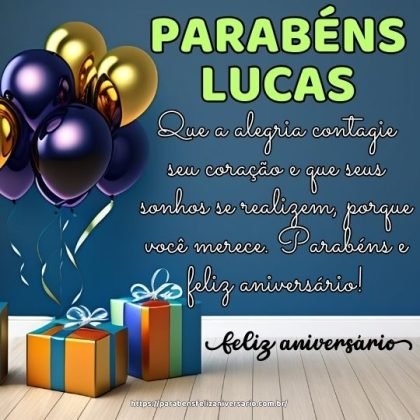 Lucas, hoje é seu dia! Que a alegria contagie seu coração e que seus sonhos se realizem, porque você merece. Parabéns e feliz aniversário! Lucas, hoje é seu dia! Que a alegria contagie seu coração e que seus sonhos se realizem, porque você merece. Parabéns e feliz aniversário!