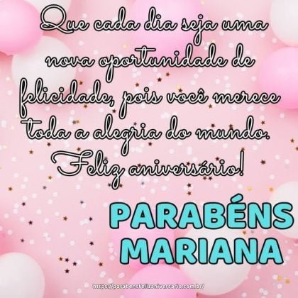 Parabéns Mariana! Que cada dia seja uma nova oportunidade de felicidade, pois você merece toda a alegria do mundo. Feliz aniversário!
