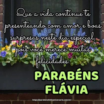 Parabéns Flávia! Que a vida continue te presenteando com amor e boas surpresas neste dia especial, pois você merece muitas felicidades. Parabéns Flávia! Que a vida continue te presenteando com amor e boas surpresas neste dia especial, pois você merece muitas felicidades.