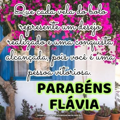 Parabéns Flávia! Que cada vela do bolo represente um desejo realizado e uma conquista alcançada, pois você é uma pessoa vitoriosa. Parabéns Flávia! Que cada vela do bolo represente um desejo realizado e uma conquista alcançada, pois você é uma pessoa vitoriosa.