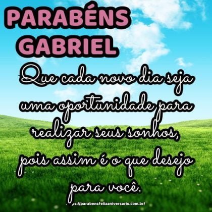 Parabéns Gabriel! Que cada novo dia seja uma oportunidade para realizar seus sonhos, pois assim é o que desejo para você. Parabéns Gabriel! Que cada novo dia seja uma oportunidade para realizar seus sonhos, pois assim é o que desejo para você.
