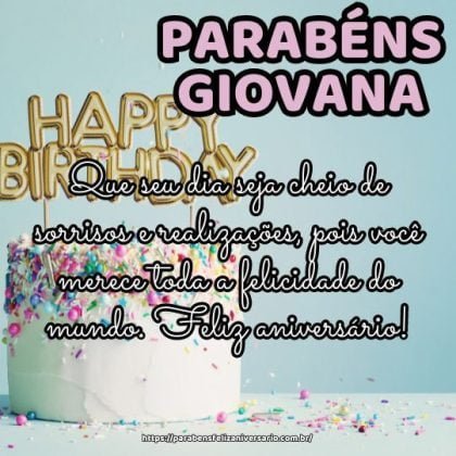Parabéns Giovana! Que seu dia seja cheio de sorrisos e realizações, pois você merece toda a felicidade do mundo. Feliz aniversário! Parabéns Giovana! Que seu dia seja cheio de sorrisos e realizações, pois você merece toda a felicidade do mundo. Feliz aniversário!