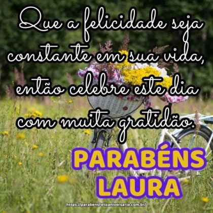 Parabéns Laura! Que a felicidade seja constante em sua vida, então celebre este dia com muita gratidão. Parabéns Laura! Que a felicidade seja constante em sua vida, então celebre este dia com muita gratidão.