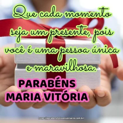 Maria Vitória, que cada momento seja um presente, pois você é uma pessoa única e maravilhosa. Parabéns e feliz aniversário!