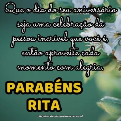 Parabéns Rita! Que o dia do seu aniversário seja uma celebração da pessoa incrível que você é, então aproveite cada momento com alegria.