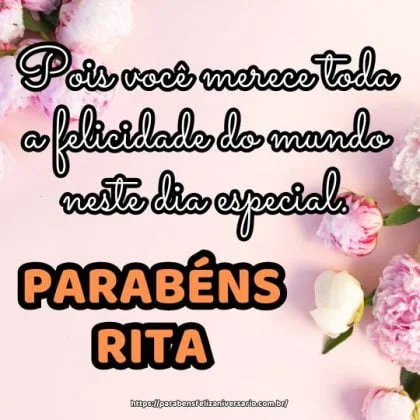 Parabéns Rita, pois você merece toda a felicidade do mundo neste dia especial.