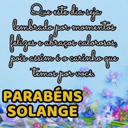 Parabéns Solange! Que este dia seja lembrado por momentos felizes e abraços calorosos, pois assim é o carinho que temos por você.