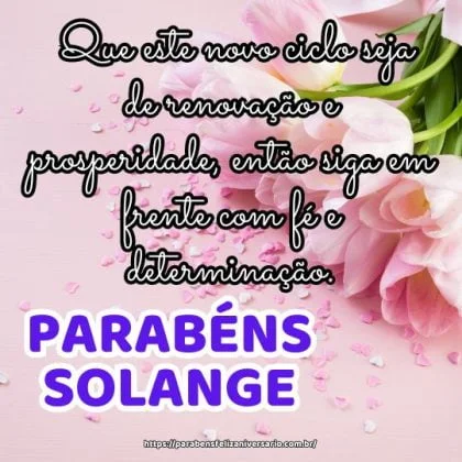 Parabéns Solange! Que este novo ciclo seja de renovação e prosperidade, então siga em frente com fé e determinação.