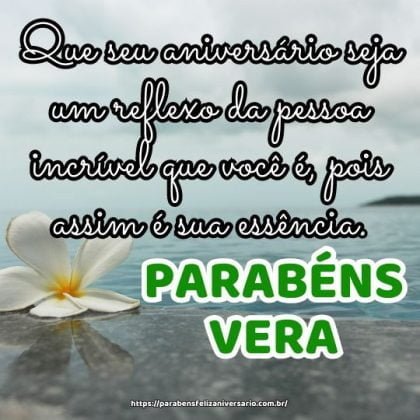 Parabéns Vera! Que seu aniversário seja um reflexo da pessoa incrível que você é, pois assim é sua essência. Parabéns Vera! Que seu aniversário seja um reflexo da pessoa incrível que você é, pois assim é sua essência.
