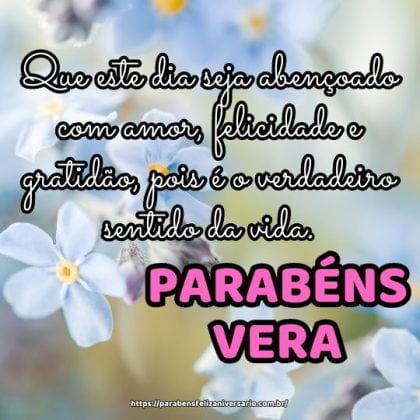 Parabéns Vera! Que este dia seja abençoado com amor, felicidade e gratidão, pois é o verdadeiro sentido da vida. Parabéns Vera! Que este dia seja abençoado com amor, felicidade e gratidão, pois é o verdadeiro sentido da vida.