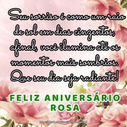 Feliz aniversário Rosa! Seu sorriso é como um raio de sol em dias cinzentos, afinal, você ilumina até os momentos mais sombrios. Que seu dia seja radiante!