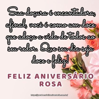 Feliz aniversário Rosa! Sua doçura é encantadora, afinal, você é como um doce que adoça a vida de todos ao seu redor. Que seu dia seja doce e feliz!
