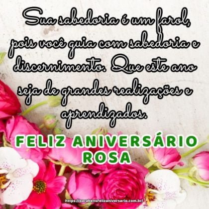 Feliz aniversário Rosa! Sua sabedoria é um farol, pois você guia com sabedoria e discernimento. Que este ano seja de grandes realizações e aprendizados.