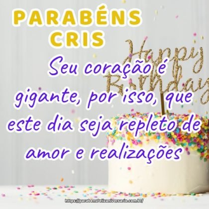 Cris, feliz aniversário! Seu coração é gigante, por isso, que este dia seja repleto de amor e realizações. Parabéns! Cris, feliz aniversário! Seu coração é gigante, por isso, que este dia seja repleto de amor e realizações. Parabéns!