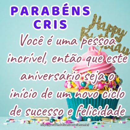 Parabéns Cris! Você é uma pessoa incrível, então que este aniversário seja o início de um novo ciclo de sucesso e felicidade. Parabéns Cris! Você é uma pessoa incrível, então que este aniversário seja o início de um novo ciclo de sucesso e felicidade.