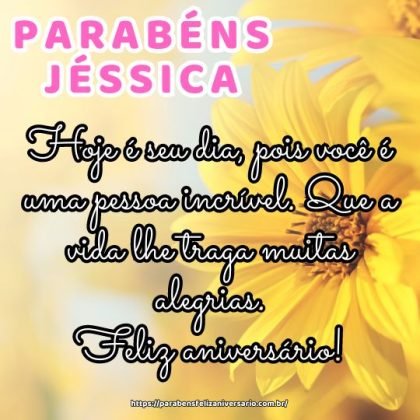 Parabéns Jéssica! Hoje é seu dia, pois você é uma pessoa incrível. Que a vida lhe traga muitas alegrias. Feliz aniversário! Parabéns Jéssica! Hoje é seu dia, pois você é uma pessoa incrível. Que a vida lhe traga muitas alegrias. Feliz aniversário!