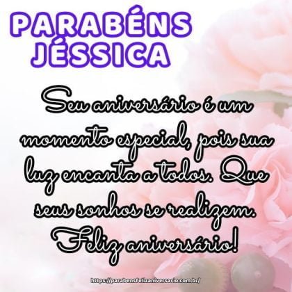 Parabéns Jéssica! Seu aniversário é um momento especial, pois sua luz encanta a todos. Que seus sonhos se realizem. Feliz aniversário! Parabéns Jéssica! Seu aniversário é um momento especial, pois sua luz encanta a todos. Que seus sonhos se realizem. Feliz aniversário!