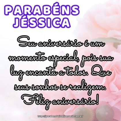 Parabéns Jéssica! Seu aniversário é um momento especial, pois sua luz encanta a todos. Que seus sonhos se realizem. Feliz aniversário! Parabéns Jéssica! Seu aniversário é um momento especial, pois sua luz encanta a todos. Que seus sonhos se realizem. Feliz aniversário!