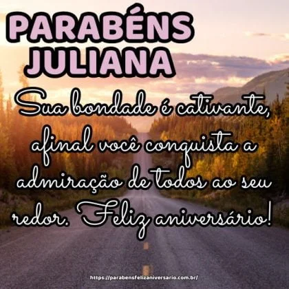 Parabéns Juliana! Sua bondade é cativante, afinal você conquista a admiração de todos ao seu redor. Feliz aniversário!
