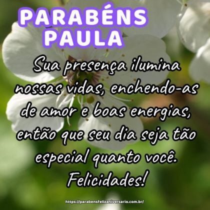 Parabéns Paula! Sua presença ilumina nossas vidas, enchendo-as de amor e boas energias, então que seu dia seja tão especial quanto você. Felicidades! Parabéns Paula! Sua presença ilumina nossas vidas, enchendo-as de amor e boas energias, então que seu dia seja tão especial quanto você. Felicidades!