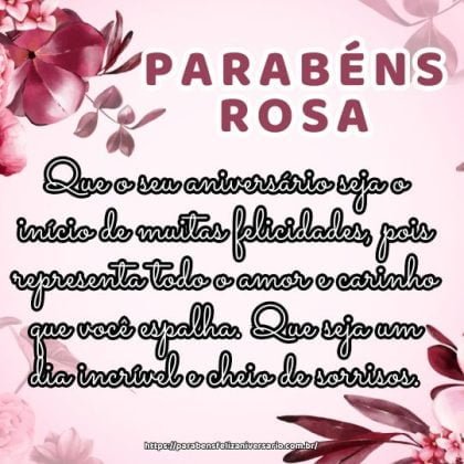 Parabéns Rosa! Que o seu aniversário seja o início de muitas felicidades, pois representa todo o amor e carinho que você espalha. Que seja um dia incrível e cheio de sorrisos. Parabéns Rosa! Que o seu aniversário seja o início de muitas felicidades, pois representa todo o amor e carinho que você espalha. Que seja um dia incrível e cheio de sorrisos.