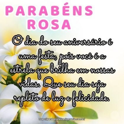 Parabéns Rosa! O dia do seu aniversário é uma festa, pois você é a estrela que brilha em nossas vidas. Que seu dia seja repleto de luz e felicidade. Parabéns Rosa! O dia do seu aniversário é uma festa, pois você é a estrela que brilha em nossas vidas. Que seu dia seja repleto de luz e felicidade.