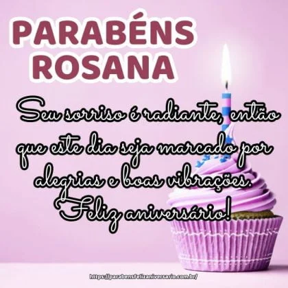 Parabéns Rosana! Seu sorriso é radiante, então que este dia seja marcado por alegrias e boas vibrações. Feliz aniversário! Parabéns Rosana! Seu sorriso é radiante, então que este dia seja marcado por alegrias e boas vibrações. Feliz aniversário!