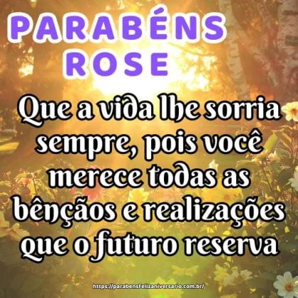 Rose, que a vida lhe sorria sempre, pois você merece todas as bênçãos e realizações que o futuro reserva. Parabéns e feliz aniversário! Rose, que a vida lhe sorria sempre, pois você merece todas as bênçãos e realizações que o futuro reserva. Parabéns e feliz aniversário!