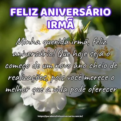 Minha querida irmã, feliz aniversário! Que hoje seja o começo de um novo ano cheio de realizações, pois você merece o melhor que a vida pode oferecer. Minha querida irmã, feliz aniversário! Que hoje seja o começo de um novo ano cheio de realizações, pois você merece o melhor que a vida pode oferecer.