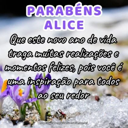 Alice, que este novo ano de vida traga muitas realizações e momentos felizes, pois você é uma inspiração para todos ao seu redor. Parabéns pelo seu aniversário!