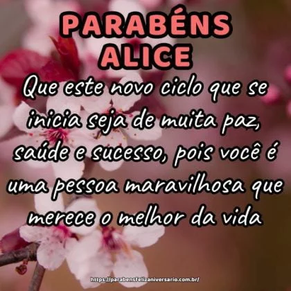 Parabéns Alice! Que este novo ciclo que se inicia seja de muita paz, saúde e sucesso, pois você é uma pessoa maravilhosa que merece o melhor da vida.