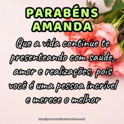 Parabéns Amanda! Que a vida continue te presenteando com saúde, amor e realizações, pois você é uma pessoa incrível e merece o melhor.