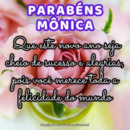 Parabéns Mônica, pelo dia do seu aniversário! Que este novo ano seja cheio de sucesso e alegrias, pois você merece toda a felicidade do mundo. Continue brilhando sempre! Parabéns Mônica, pelo dia do seu aniversário! Que este novo ano seja cheio de sucesso e alegrias, pois você merece toda a felicidade do mundo. Continue brilhando sempre!