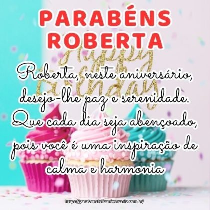 Roberta, neste aniversário, desejo-lhe paz e serenidade. Que cada dia seja abençoado, pois você é uma inspiração de calma e harmonia. Roberta, neste aniversário, desejo-lhe paz e serenidade. Que cada dia seja abençoado, pois você é uma inspiração de calma e harmonia.