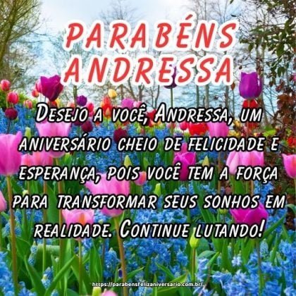 Desejo a você, Andressa, um aniversário cheio de felicidade e esperança, pois você tem a força para transformar seus sonhos em realidade. Continue lutando! Desejo a você, Andressa, um aniversário cheio de felicidade e esperança, pois você tem a força para transformar seus sonhos em realidade. Continue lutando!