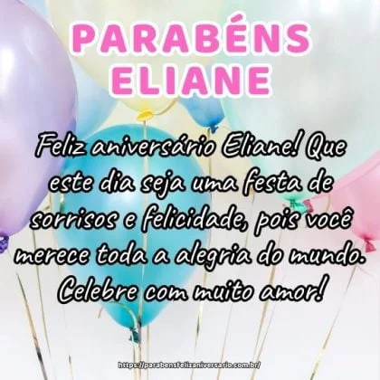 Feliz aniversário Eliane! Que este dia seja uma festa de sorrisos e felicidade, pois você merece toda a alegria do mundo. Celebre com muito amor! Feliz aniversário Eliane! Que este dia seja uma festa de sorrisos e felicidade, pois você merece toda a alegria do mundo. Celebre com muito amor!