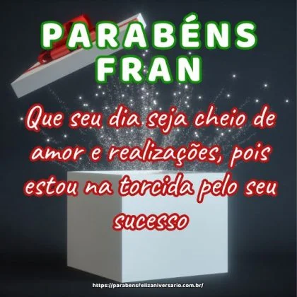 Fran, feliz aniversário! Que seu dia seja cheio de amor e realizações, pois estou na torcida pelo seu sucesso. Fran, feliz aniversário! Que seu dia seja cheio de amor e realizações, pois estou na torcida pelo seu sucesso.