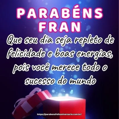 Que seu dia seja repleto de felicidade e boas energias, pois você merece todo o sucesso do mundo. Parabéns Fran querida! Que seu dia seja repleto de felicidade e boas energias, pois você merece todo o sucesso do mundo. Parabéns Fran querida!