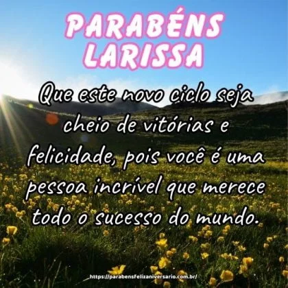 Feliz aniversário querida Larissa! Que este novo ciclo seja cheio de vitórias e felicidade, pois você é uma pessoa incrível que merece todo o sucesso do mundo. Feliz aniversário querida Larissa! Que este novo ciclo seja cheio de vitórias e felicidade, pois você é uma pessoa incrível que merece todo o sucesso do mundo.