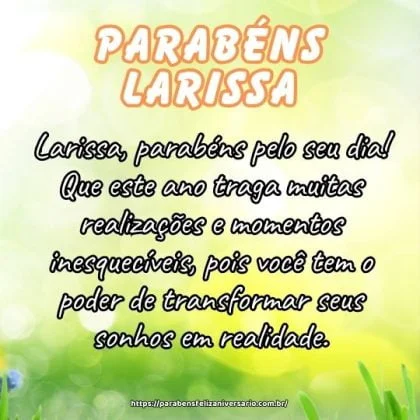Larissa, parabéns pelo seu dia! Que este ano traga muitas realizações e momentos inesquecíveis, pois você tem o poder de transformar seus sonhos em realidade. Larissa, parabéns pelo seu dia! Que este ano traga muitas realizações e momentos inesquecíveis, pois você tem o poder de transformar seus sonhos em realidade.