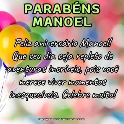 Feliz aniversário Manoel! Que seu dia seja repleto de aventuras incríveis, pois você merece viver momentos inesquecíveis. Celebre muito! Feliz aniversário Manoel! Que seu dia seja repleto de aventuras incríveis, pois você merece viver momentos inesquecíveis. Celebre muito!