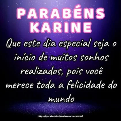Parabéns querida Karine! Que este dia especial seja o início de muitos sonhos realizados, pois você merece toda a felicidade do mundo.