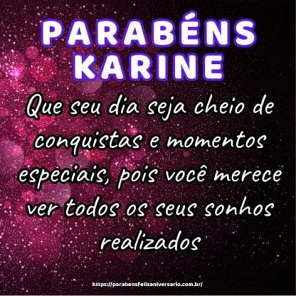 Parabéns Karine! Que seu dia seja cheio de conquistas e momentos especiais, pois você merece ver todos os seus sonhos realizados.