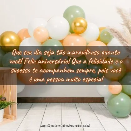 Que seu dia seja tão maravilhoso quanto você! Feliz aniversário! Que a felicidade e o sucesso te acompanhem sempre, pois você é uma pessoa muito especial. Que seu dia seja tão maravilhoso quanto você! Feliz aniversário! Que a felicidade e o sucesso te acompanhem sempre, pois você é uma pessoa muito especial.