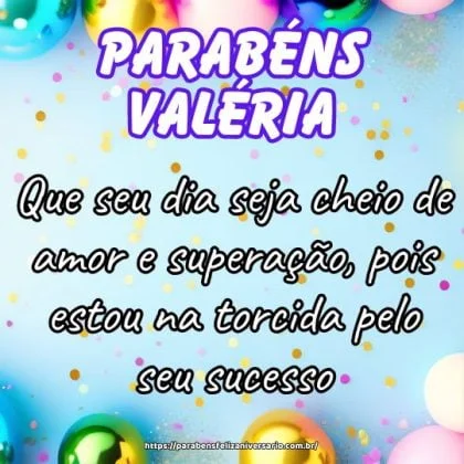 Valéria, feliz aniversário! Que seu dia seja cheio de amor e superação, pois estou na torcida pelo seu sucesso.