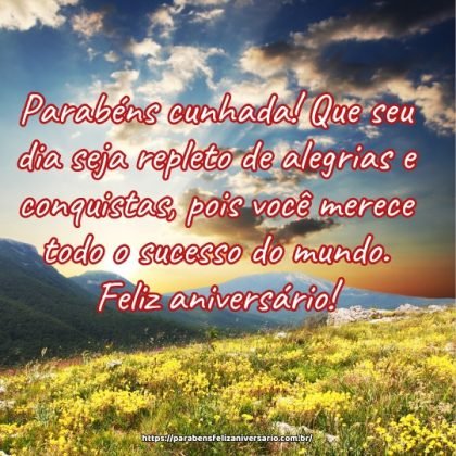 Parabéns cunhada! Que seu dia seja repleto de alegrias e conquistas, pois você merece todo o sucesso do mundo. Feliz aniversário! Parabéns cunhada! Que seu dia seja repleto de alegrias e conquistas, pois você merece todo o sucesso do mundo. Feliz aniversário!
