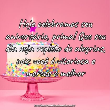Hoje celebramos seu aniversário, prima! Que seu dia seja repleto de alegrias, pois você é vitoriosa e merece o melhor. Hoje celebramos seu aniversário, prima! Que seu dia seja repleto de alegrias, pois você é vitoriosa e merece o melhor.