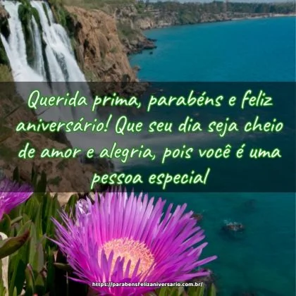 Querida prima, parabéns e feliz aniversário! Que seu dia seja cheio de amor e alegria, pois você é uma pessoa especial.