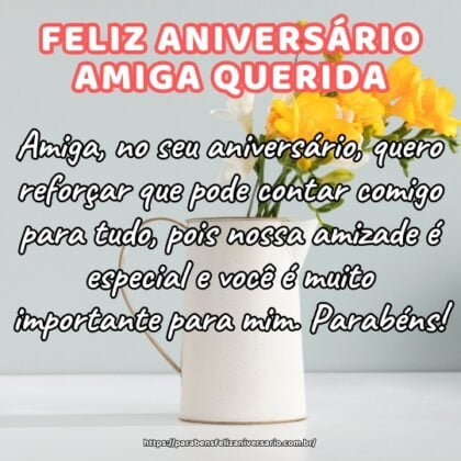Amiga, no seu aniversário, quero reforçar que pode contar comigo para tudo, pois nossa amizade é especial e você é muito importante para mim. Parabéns! Amiga, no seu aniversário, quero reforçar que pode contar comigo para tudo, pois nossa amizade é especial e você é muito importante para mim. Parabéns!